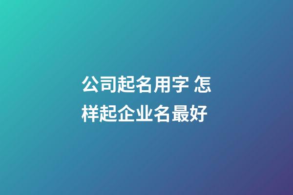 公司起名用字 怎样起企业名最好